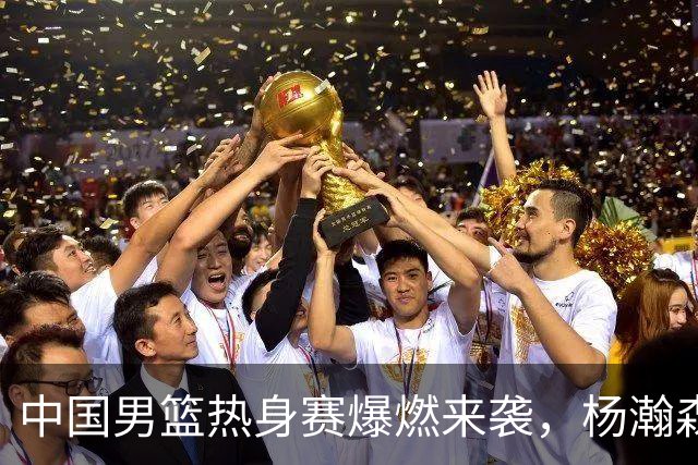 中国男篮热身赛爆燃来袭，杨瀚森时隔486天归队 郭导提三点要求！